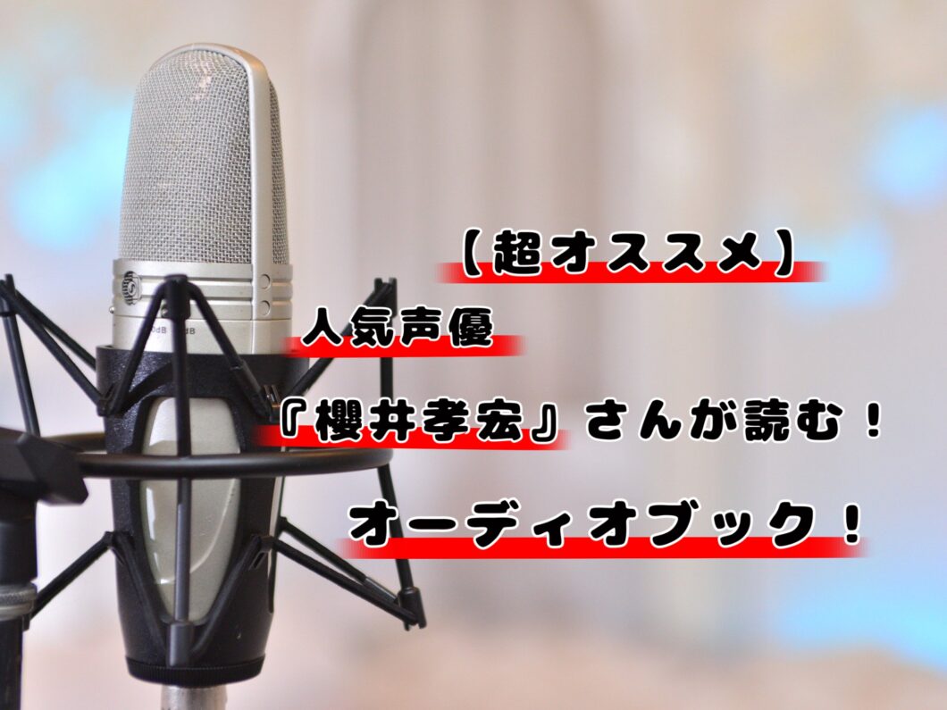 【超オススメ】人気声優『櫻井孝宏』さんが朗読するオーディオブック！