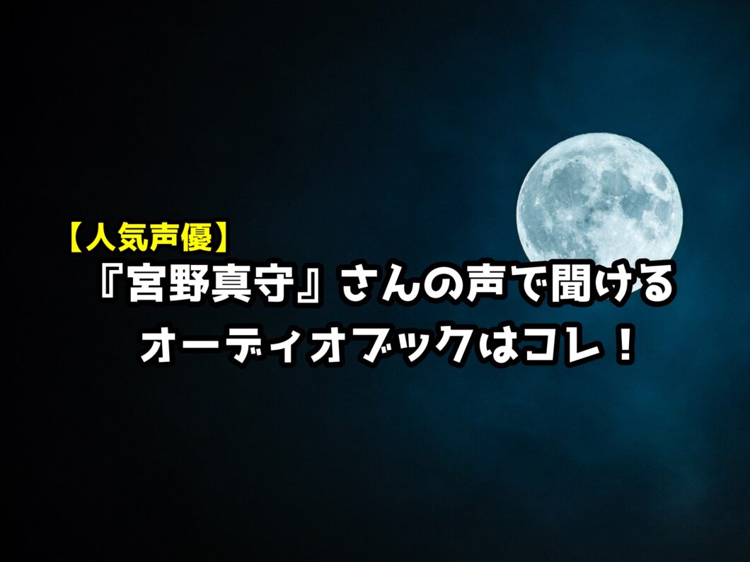 【３作品を紹介】人気声優『宮野真守』さんの声で聞けるオーディオブックはこれ！