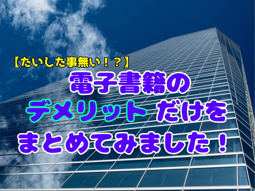 【たいした事無い！？】電子書籍のデメリットだけをまとめてみました！