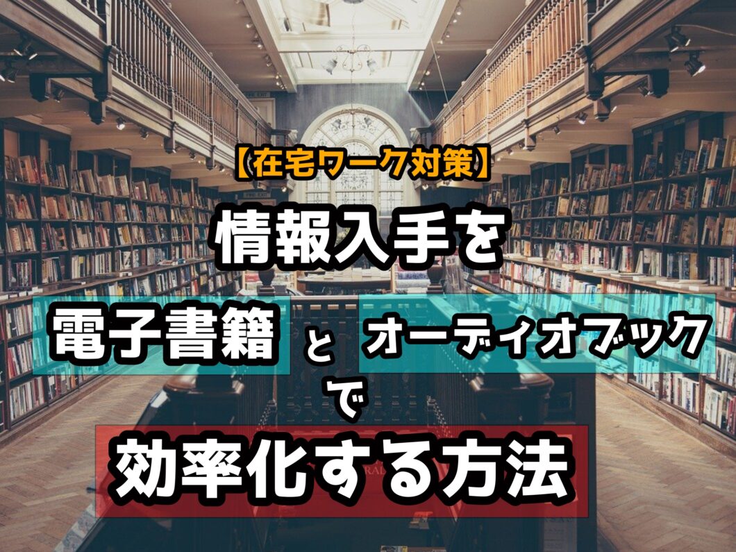 【在宅ワーク対策】情報入手を電子書籍とオーディオブックで効率化する方法