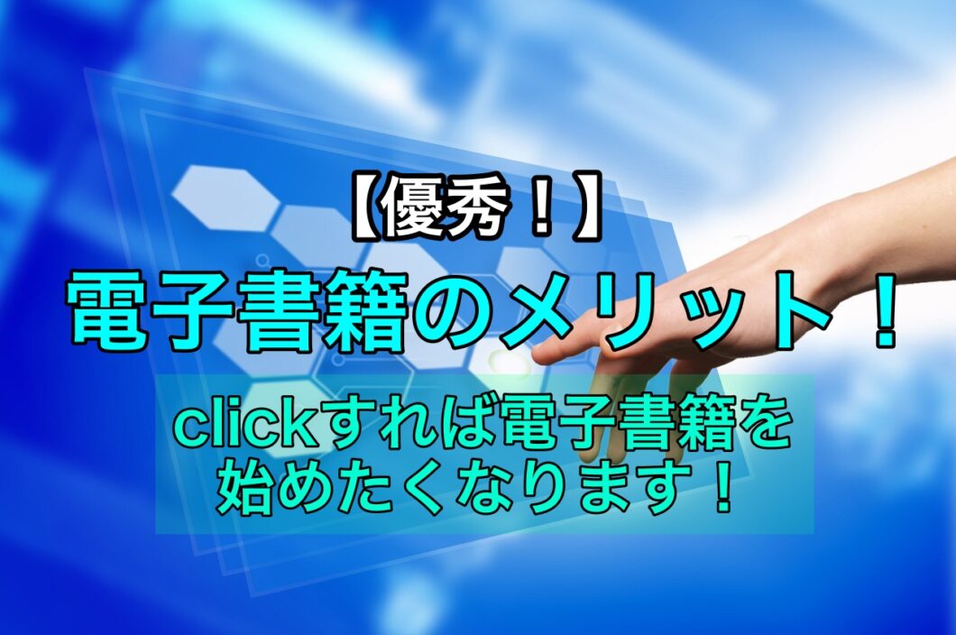 【優秀！】電子書籍のメリット！clickすれば電子書籍を始めたくなります！